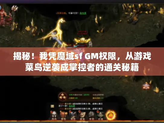 揭秘！我凭魔域sf GM权限，从游戏菜鸟逆袭成掌控者的通关秘籍