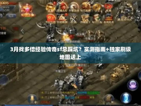 3月找多倍经验传奇sf总踩坑？实测指南+独家刷级地图送上