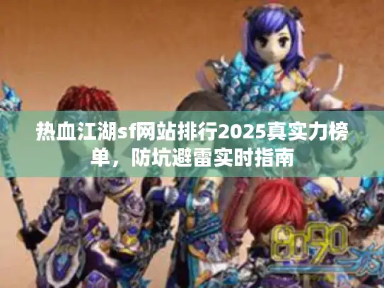 热血江湖sf网站排行2025真实力榜单，防坑避雷实时指南