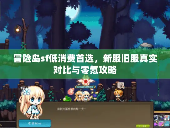 冒险岛sf低消费首选,新服旧服真实对比与零氪攻略 冒险岛sf低消费首选,新服旧服真实对比与零氪攻略