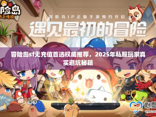 冒险岛sf无充值首选权威推荐,2025年私服玩家真实避坑秘籍 冒险岛sf无充值首选权威推荐,2025年私服玩家真实避坑秘籍