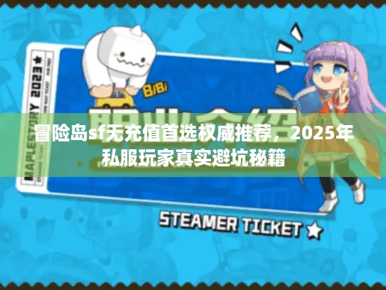 冒险岛sf无充值首选权威推荐,2025年私服玩家真实避坑秘籍 冒险岛sf无充值首选权威推荐,2025年私服玩家真实避坑秘籍