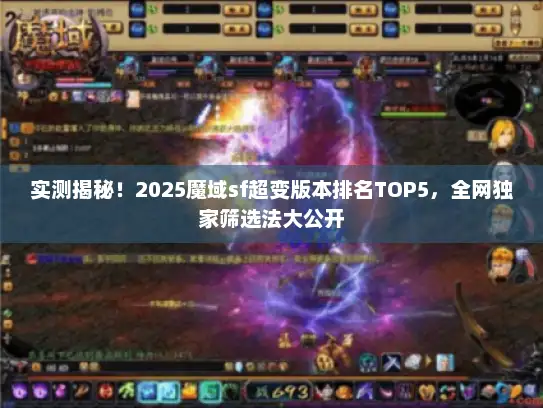 实测揭秘！2025魔域sf超变版本排名TOP5，全网独家筛选法大公开