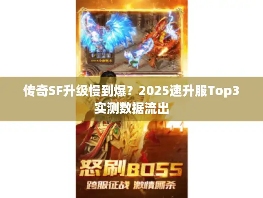 传奇SF升级慢到爆？2025速升服Top3实测数据流出
