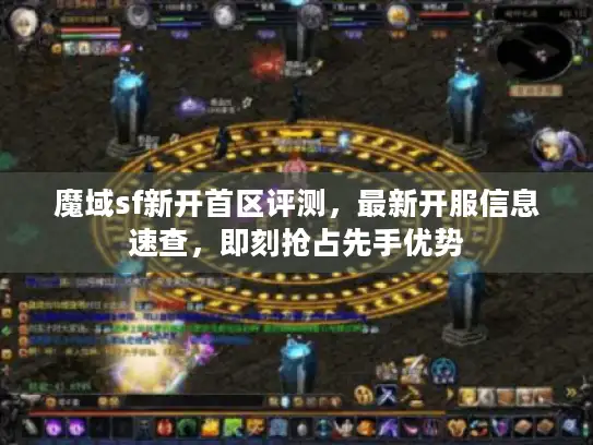 魔域sf新开首区评测，最新开服信息速查，即刻抢占先手优势
