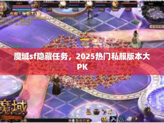 魔域sf隐藏任务，2025热门私服版本大PK