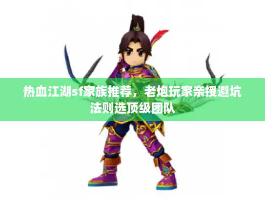 热血江湖sf家族推荐,老炮玩家亲授避坑法则选顶级团队 热血江湖sf家族推荐,老炮玩家亲授避坑法则选顶级团队