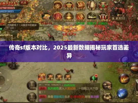 传奇sf版本对比,2025最新数据揭秘玩家首选差异 传奇sf版本对比,2025最新数据揭秘玩家首选差异