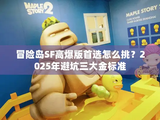 冒险岛SF高爆版首选怎么挑?2025年避坑三大金标准 冒险岛SF高爆版首选怎么挑?2025年避坑三大金标准