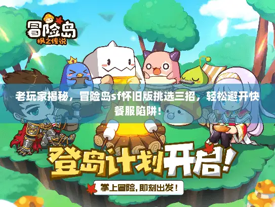老玩家揭秘，冒险岛sf怀旧版挑选三招，轻松避开快餐服陷阱！