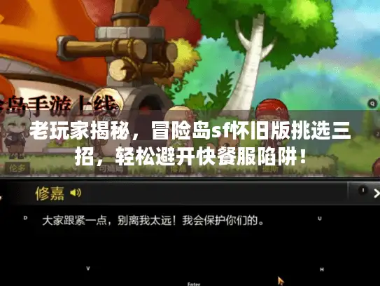 老玩家揭秘，冒险岛sf怀旧版挑选三招，轻松避开快餐服陷阱！