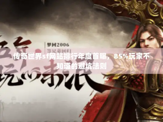 传奇世界sf网站排行年度首曝，85%玩家不知道的避坑法则