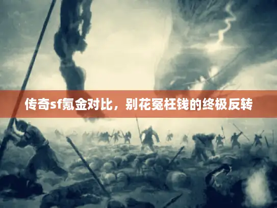 传奇sf氪金对比，别花冤枉钱的终极反转