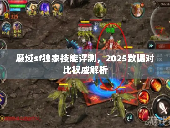 魔域sf独家技能评测，2025数据对比权威解析