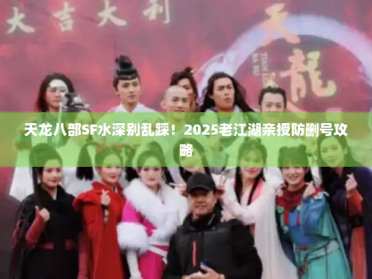 天龙八部SF水深别乱踩！2025老江湖亲授防删号攻略