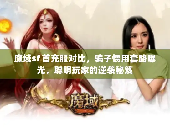 魔域sf 首充服对比，骗子惯用套路曝光，聪明玩家的逆袭秘笈