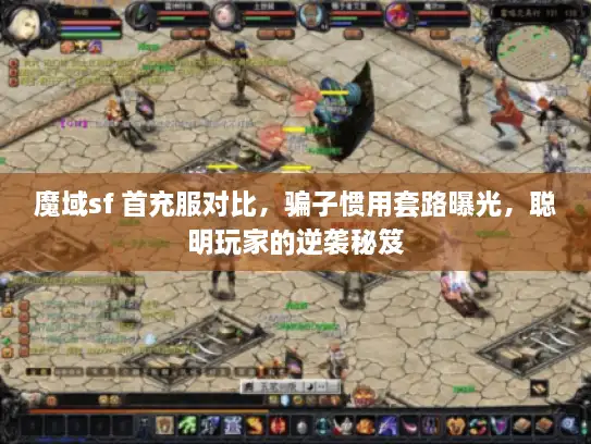 魔域sf 首充服对比，骗子惯用套路曝光，聪明玩家的逆袭秘笈