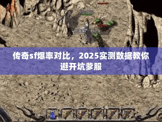 传奇sf爆率对比，2025实测数据教你避开坑爹服