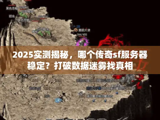 2025实测揭秘，哪个传奇sf服务器稳定？打破数据迷雾找真相