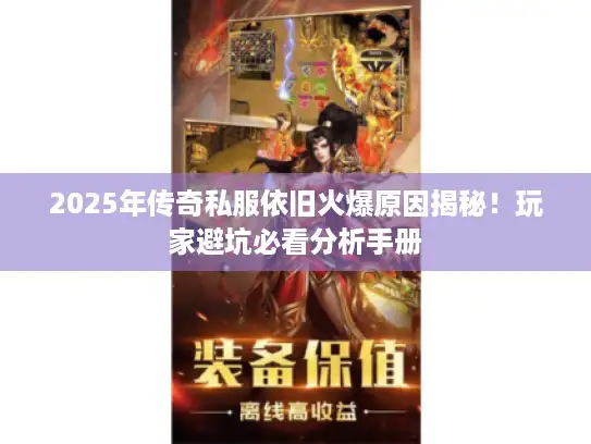 2025年传奇私服依旧火爆原因揭秘！玩家避坑必看分析手册