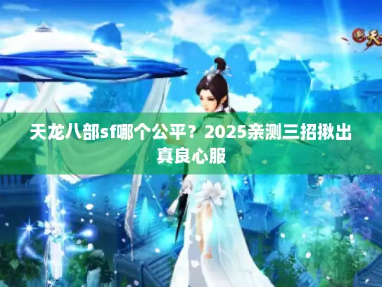 天龙八部sf哪个公平？2025亲测三招揪出真良心服