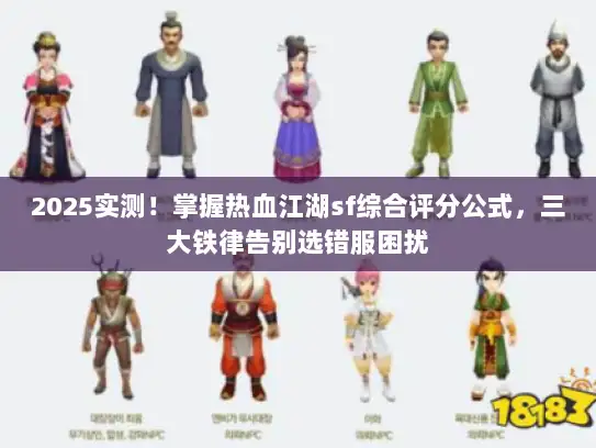 2025实测！掌握热血江湖sf综合评分公式，三大铁律告别选错服困扰