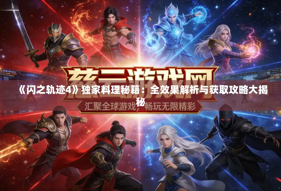 《闪之轨迹4》独家料理秘籍：全效果解析与获取攻略大揭秘