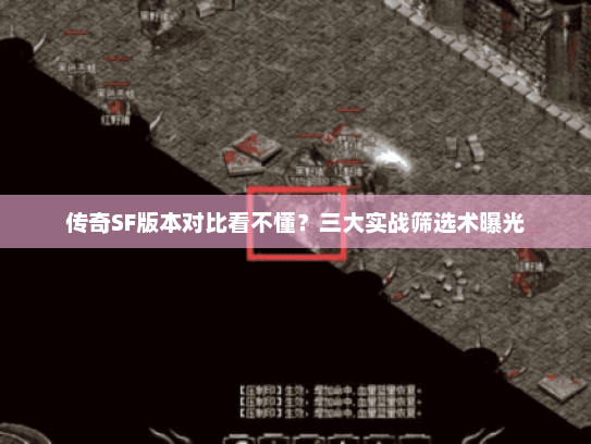 传奇SF版本对比看不懂？三大实战筛选术曝光