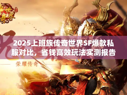 2025上班族传奇世界SF爆款私服对比，省钱高效玩法实测报告！