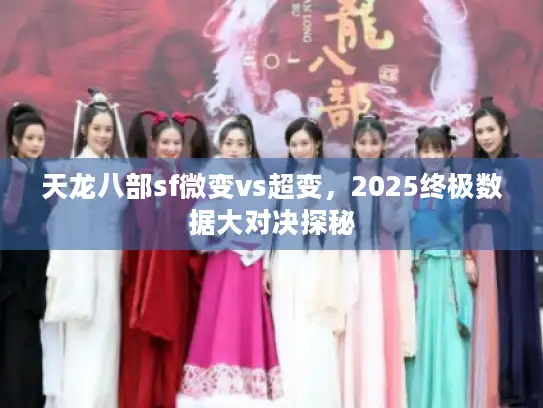 天龙八部sf微变vs超变，2025终极数据大对决探秘