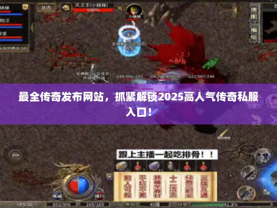 最全传奇发布网站，抓紧解锁2025高人气传奇私服入口！