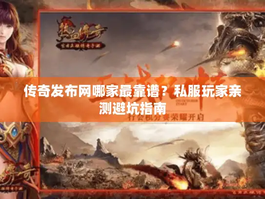传奇发布网哪家最靠谱？私服玩家亲测避坑指南
