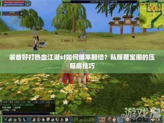 装备好打热血江湖sf如何爆率翻倍？私服藏宝阁的压箱底技巧