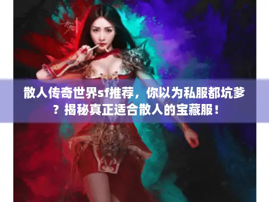 散人传奇世界sf推荐，你以为私服都坑爹？揭秘真正适合散人的宝藏服！