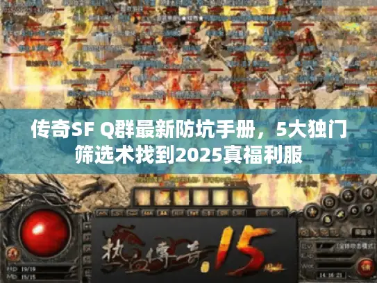 传奇SF Q群最新防坑手册，5大独门筛选术找到2025真福利服
