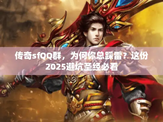 传奇sfQQ群，为何你总踩雷？这份2025避坑圣经必看