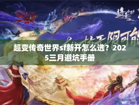 超变传奇世界sf新开怎么选？2025三月避坑手册