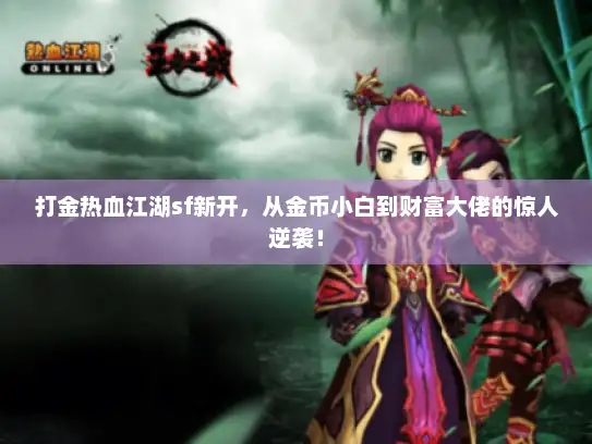 打金热血江湖sf新开，从金币小白到财富大佬的惊人逆袭！