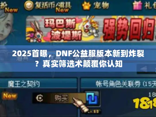 2025首曝,DNF公益服版本新到炸裂?真实筛选术颠覆你认知 2025首曝,DNF公益服版本新到炸裂?真实筛选术颠覆你认知