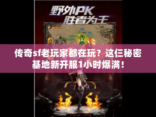 传奇sf老玩家都在玩?这仨秘密基地新开服1小时爆满! 传奇sf老玩家都在玩?这仨秘密基地新开服1小时爆满!