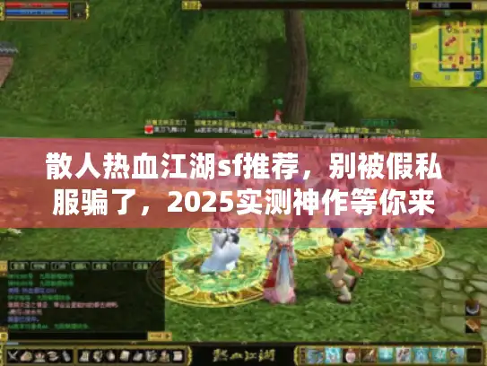 散人热血江湖sf推荐,别被假私服骗了,2025实测神作等你来战! 散人热血江湖sf推荐,别被假私服骗了,2025实测神作等你来战!