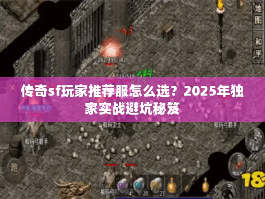 传奇sf玩家推荐服怎么选?2025年独家实战避坑秘笈 传奇sf玩家推荐服怎么选?2025年独家实战避坑秘笈