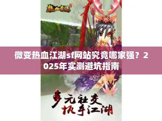 微变热血江湖sf网站究竟哪家强?2025年实测避坑指南 微变热血江湖sf网站究竟哪家强?2025年实测避坑指南
