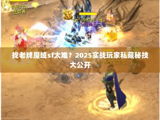 找老牌魔域sf太难？2025实战玩家私藏秘技大公开