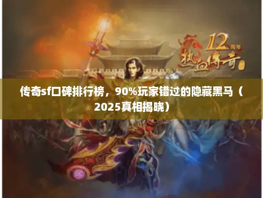 传奇sf口碑排行榜，90%玩家错过的隐藏黑马（2025真相揭晓）
