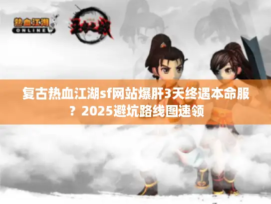 复古热血江湖sf网站爆肝3天终遇本命服？2025避坑路线图速领