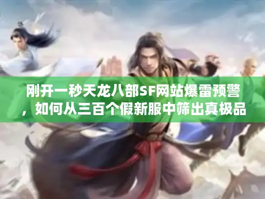 刚开一秒天龙八部SF网站爆雷预警，如何从三百个假新服中筛出真极品？
