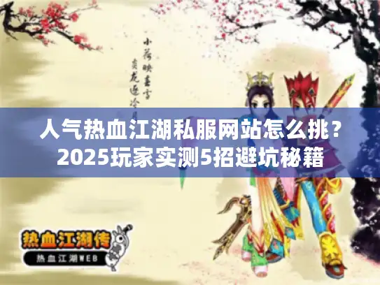 人气热血江湖私服网站怎么挑？2025玩家实测5招避坑秘籍