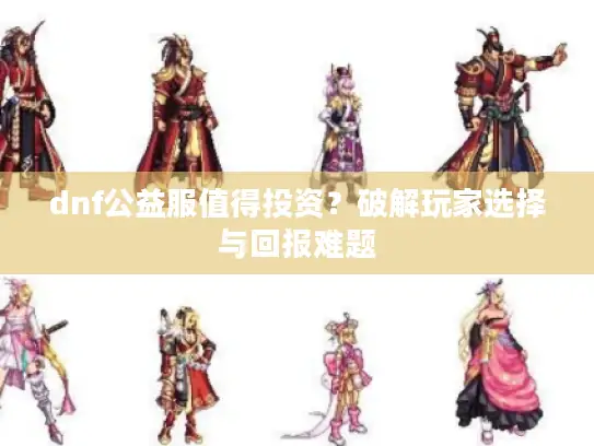 dnf公益服值得投资？破解玩家选择与回报难题