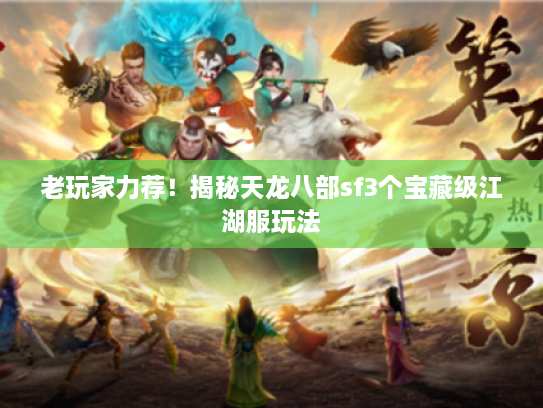 老玩家力荐！揭秘天龙八部sf3个宝藏级江湖服玩法